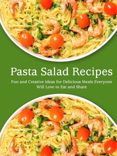Pasta Salad Recipes: Fun and Creative Ideas for Delicious Meals Everyone Will Love to Eat and Share