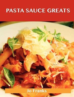 Pasta Sauce Greats: Delicious Pasta Sauce Recipes, The Top 74 Pasta Sauce Recipes
