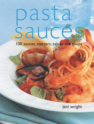 Pasta Sauces: 100 Sauces,  Starters, Salads and Soups