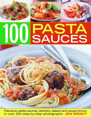Pasta Sauces: Fabulous Pasta Sauces, Starters, Salads and Soups Shown in 300 Step-by-step Photographs
