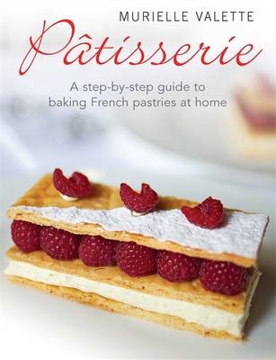 Pâtisserie: A Step-by-Step Guide to Baking French Pastries at Home
