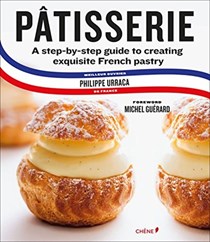 Patisserie: A Step-by Step Guide to Creating Exquisite French Pastry