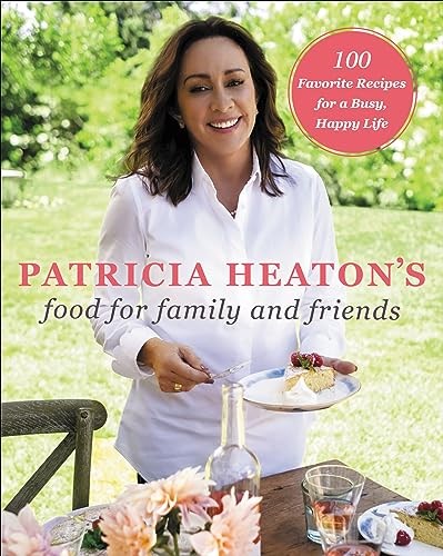 Patricia Heaton's Food for Family and Friends: 100 Favorite Recipes for a Busy, Happy Life