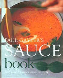 Paul Gayler's Sauce Book: 300 World Sauces Made Simple