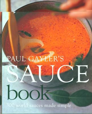 Paul Gayler's Sauce Book: 300 World Sauces Made Simple