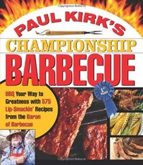 Paul Kirk's Championship Barbecue: BBQ Your Way to Greatness with 575 Lip-Smackin' Recipes from the Baron of Barbecue