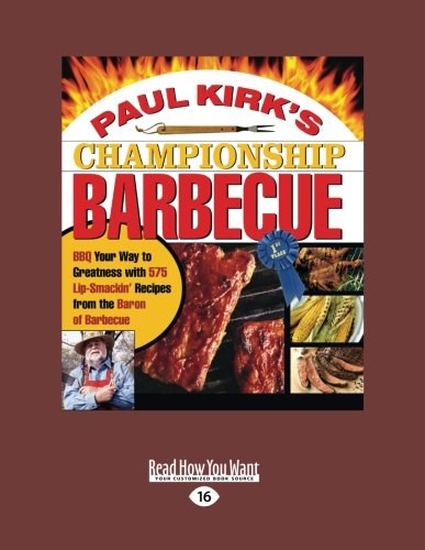 Paul Kirks Championship Barbecue: Bbq Your Way to Greatness With 575 Lip-smackin' Recipes from the Baron of Barbecue: Easyread Large Edition