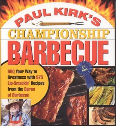 Paul Kirk's Championship Barbecue: BBQ Your Way to Greatness with 575 Lip-Smackin' Recipes from the Baron of Barbecue