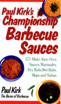 Paul Kirk's Championship Barbecue Sauces: 175 Make-Your-Own Sauces, Marinades, Dry Rubs, Wet Rubs, Mops, and Salsas