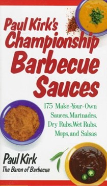 Paul Kirk's Championship Barbecue Sauces: 175 Make-your-own Sauces, Marinades, Dry Rubs, Wet Rubs, Mops and Salsas