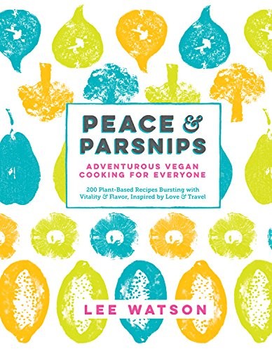 Peace & Parsnips: Adventurous Vegan Cooking for Everyone: 200 Plant-Based Recipes Bursting with Vitality & Flavor, Inspired by Love & Travel