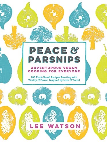 Peace & Parsnips: Adventurous Vegan Cooking for Everyone: 200 Plant-Based Recipes Bursting with Vitality & Flavor, Inspired by Love & Travel