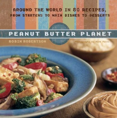 Peanut Butter Planet: Around the World In 80 Recipes, from Starters to Main Dishes to Desserts