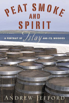 Peat Smoke and Spirit: A Portrait of Islay and its Whiskies