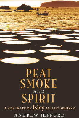 Peat, Smoke and Spirit: The Story of Islay and its Whiskies