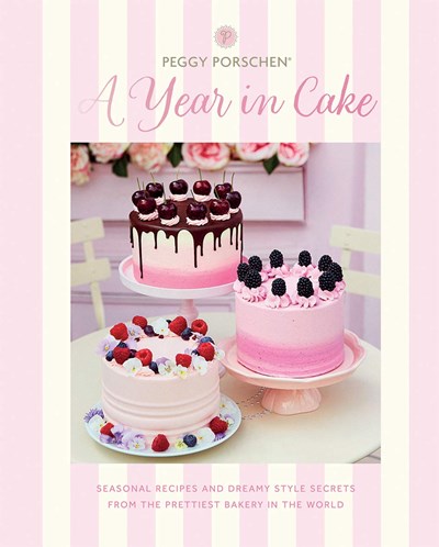 Peggy Porschen: A Year in Cake: Seasonal Recipes and Dreamy Style Secrets from London's Prettiest Bakery