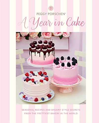 Peggy Porschen: A Year in Cake: Seasonal Recipes and Dreamy Style Secrets from London's Prettiest Bakery