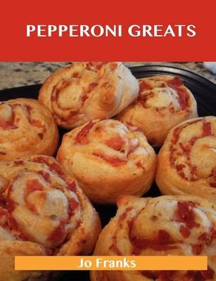 Pepperoni Greats: Delicious Pepperoni Recipes, The Top 63 Pepperoni Recipes
