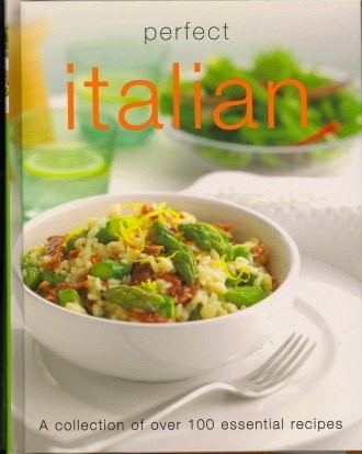 Perfect Italian (Perfect Cooking series): A Collection of Over 100 Essential Recipes