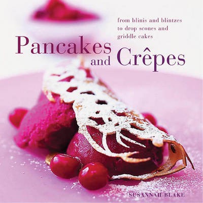 Perfect Pancakes and Crêpes: From blinis and blintzes to drop scones and griddle cakes