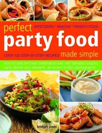 Perfect Party Food Made Simple: How to Plan the Best Celebration Ever with Fantastic Snacks, Party Dishes and Desserts