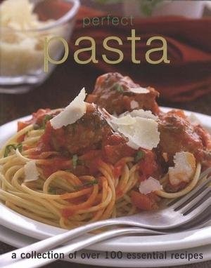 Perfect Pasta - A Collection of Over 100 Essential Recipes