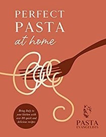 Perfect Pasta at Home: Pasta Evangelists: Bring Italy to Your Kitchen with Over 80 Quick and Delicious Recipes
