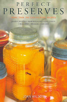 Perfect Preserves: Recipes for Over 300 Easy-to-make Preserves, Jams, Jellies, Marmalades, Chutneys, Relishes, Pickles, Sauces