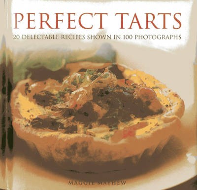 Perfect Tarts: 20 Delectable Recipes Shown in 100 Photographs