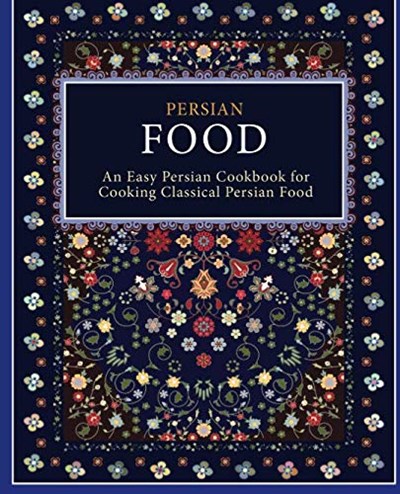Persian Food: An Easy Persian Cookbook for Cooking Classical Persian Food