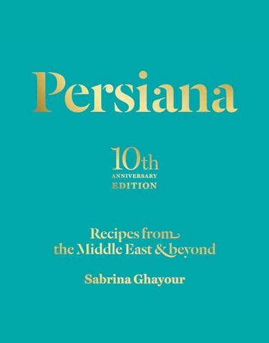 Persiana: Recipes from the Middle East & Beyond 10th Anniversary Edition