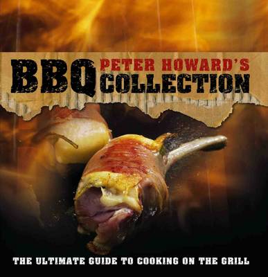 Peter Howard's BBQ Collection: The Ultimate Guide to Cooking on the Grill