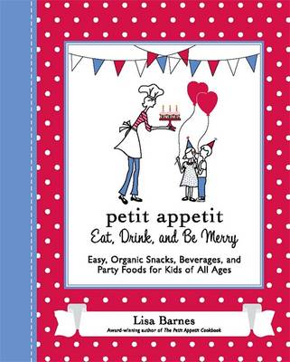 Petit Appetit: Eat, Drink, and Be Merry Easy, Organic Snacks, Beverages, and Party Foods for Kids of All Ages