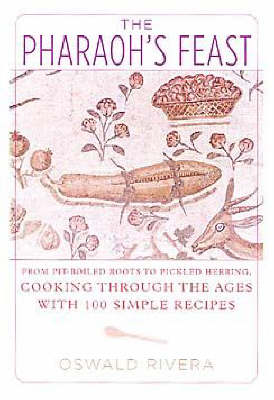 Pharaoh's Feast: From Pit-Boiled Roots To Pickled Herring, Cooking Through The Ages With 100 Simple Recipes
