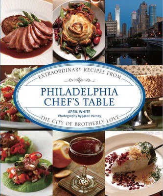 Philadelphia Chef's Table: Extraordinary Recipes from the City of Brotherly Love