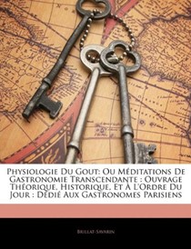 Physiologie Du Gout: Ou Mditations de Gastronomie Transcendante: Ouvrage Thorique, Historique, Et L'Ordre Du Jour: DDI Aux Gastronomes Parisiens