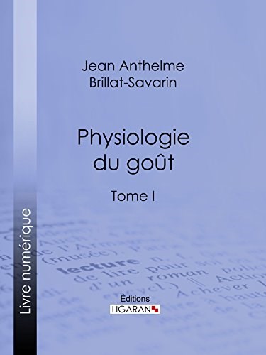 Physiologie du goût: ou Méditations de gastronomie transcendante - Tome I (French Edition)