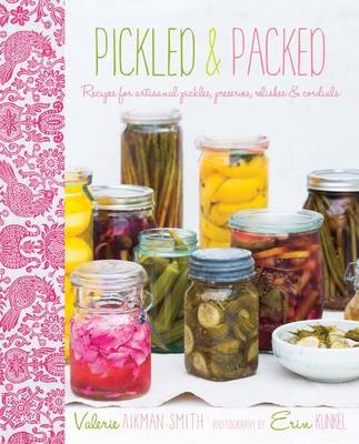 Pickled and Packed: Recipes for Artisanal Pickles, Preserves, Relishes & Cordials
