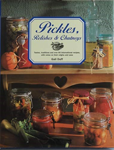 Pickles, Relishes & Chutneys: Tastes, Traditions and 60 International Recipes, with Notes on Their Origins and Uses