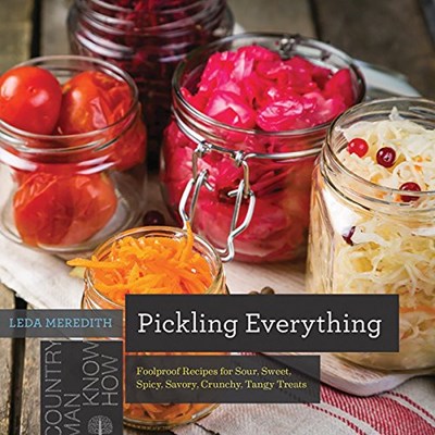 Pickling Everything: Foolproof Recipes for Sour, Sweet, Spicy, Savory, Crunchy, Tangy Treats (Countryman Know How)