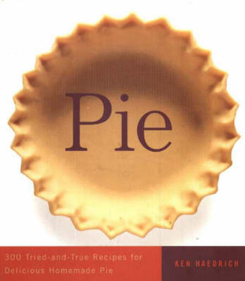 Pie: 300 Tried-and-True Recipes For Delicious Homemade Pie