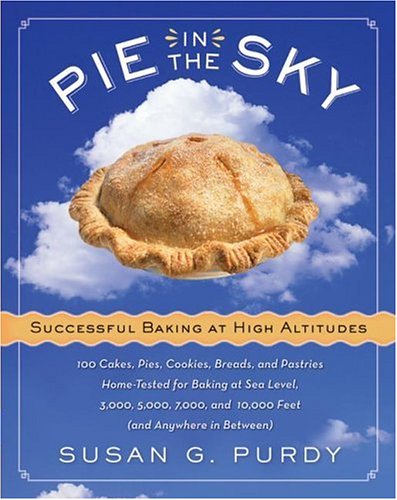 Pie in the Sky: Successful Baking at High Altitudes: 100 Cakes, Pies, Cookies, Breads, and Pastries Home-Tested for Baking at Sea Level, 3,000, 5,000, 7,000, and 10,000 feet (and Anywhere in Between)