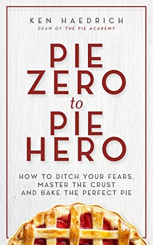 Pie Zero to Pie Hero: How to Ditch Your Fears, Master the Crust and Bake the Perfect Pie
