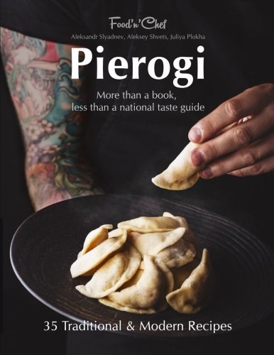 Pierogi: More Than a Book, Less Than a National Taste Guide: 35 Traditional and Modern Recipes