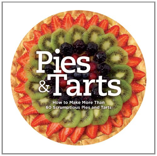 Pies and Tarts: How to Make More Than 60 Scrumptious Pies and Tarts