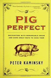 Pig Perfect: Encounters With Remarkable Swine And Some Great Ways To Cook Them