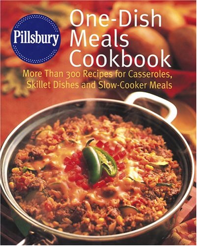 Pillsbury One-Dish Meals Cookbook: More Than 300 Recipes for Casseroles, Skillet Dishes and Slow-Cooker Meals