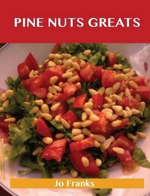 Pine Nut Greats: Delicious Pine Nut Recipes, The Top 99 Pine Nut Recipes
