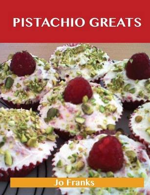 Pistachio Greats: Delicious Pistachio Recipes, The Top 72 Pistachio Recipes