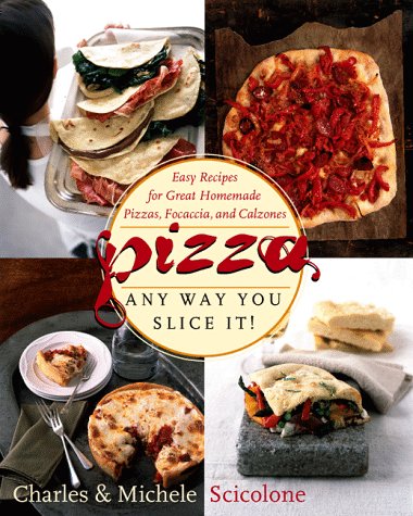 Pizza Any Way You Slice It!: Easy Recipes for Great Homemade Pizzas, Focaccia, and Calzones